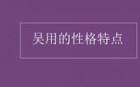 教育动态信息：吴用的性格特点