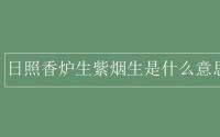 教育动态信息：日照香炉生紫烟生是什么意思