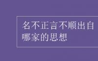 教育动态信息：名不正言不顺出自哪家的思想