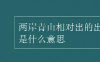 教育动态信息：两岸青山相对出的出是什么意思