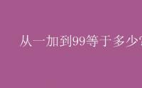 教育动态信息：从一加到99等于多少?