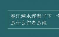 教育动态信息：春江潮水连海平下一句是什么作者是谁