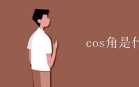 教育动态信息：cos角是什么比什么