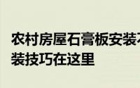 农村房屋石膏板安装不好怎么办？最实用的安装技巧在这里