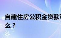 自建住房公积金贷款可以借多少年的流程是什么？