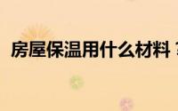 房屋保温用什么材料？这五种材料是最好的