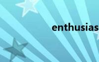 enthusiasm双语例句