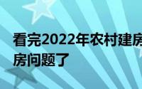 看完2022年农村建房新政策 再也不用担心建房问题了