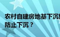 农村自建房地基下沉如何处理？如何加固地基防止下沉？