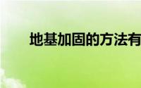 地基加固的方法有哪些？快跟师傅学