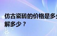 仿古瓷砖的价格是多少？你对它们的优缺点了解多少？