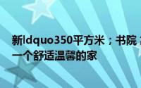 新ldquo350平方米；书院 靠水生活 富裕富足 从46万起建一个舒适温馨的家