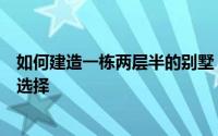 如何建造一栋两层半的别墅？实用、大方、精美的图纸供您选择