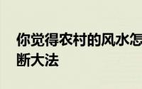 你觉得农村的风水怎么样？乍一看 风水会判断大法