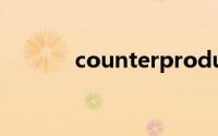 counterproductive双语例句