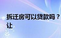 拆迁房可以贷款吗？搬迁房屋2022年不能转让