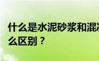 什么是水泥砂浆和混凝土砂浆？它们之间有什么区别？