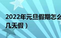 2022年元旦假期怎么安排（2022年的元旦放几天假）