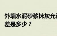 外墙水泥砂浆抹灰允许有误差吗？国家标准误差是多少？