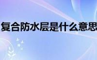 复合防水层是什么意思？答案从课文中很清楚