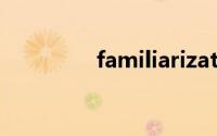 familiarization双语例句