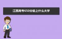 2022江西高考650分能上什么大学,高考650分左右可以上的学校有哪些