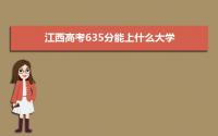 2022江西高考635分能上什么大学,高考635分左右可以上的学校有哪些