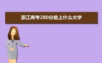 2022浙江高考280分能上什么大学,高考280分左右可以上的学校有哪些