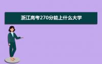 2022浙江高考270分能上什么大学,高考270分左右可以上的学校有哪些