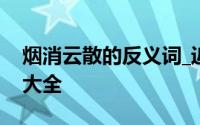 烟消云散的反义词_近义词_同义词-近反义词大全