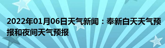 2022年01月06日天氣新聞奉新白天天氣預報和夜間天氣預報