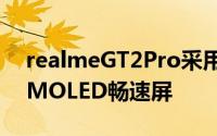 realmeGT2Pro采用6.62英寸120Hz三星AMOLED畅速屏