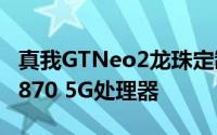 真我GTNeo2龙珠定制版搭载了游戏神U骁龙870 5G处理器