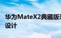 华为MateX2典藏版采用了独特的双楔形一体设计