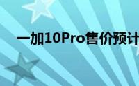 一加10Pro售价预计在4500到5000之间