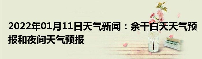 2022年01月11日天氣新聞餘干白天天氣預報和夜間天氣預報
