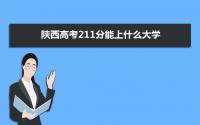 2022陕西高考211分能上什么大学,高考211分左右可以上的学校有哪些