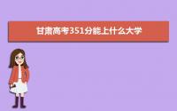 2022甘肃高考351分能上什么大学,高考351分左右可以上的学校有哪些