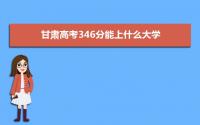 2022甘肃高考346分能上什么大学,高考346分左右可以上的学校有哪些