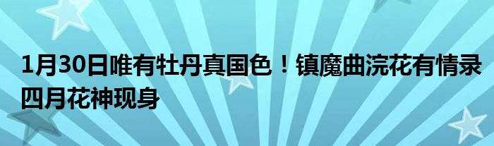 1月30日唯有牡丹真国色 镇魔曲浣花有情录四月花神现身 九个头条网