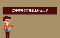 2022辽宁高考637分能上什么大学,高考637分左右可以上的学校有哪些