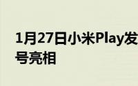 1月27日小米Play发布会正式官宣：12月24号亮相