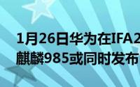 1月26日华为在IFA2021到底有多少“硬货”麒麟985或同时发布