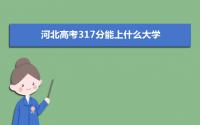 2022河北高考317分能上什么大学,高考317分左右可以上的学校有哪些