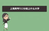 2022上海高考512分能上什么大学,高考512分左右可以上的学校有哪些