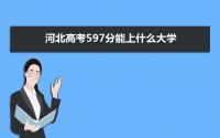 2022河北高考597分能上什么大学,高考597分左右可以上的学校有哪些