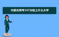 2022内蒙古高考347分能上什么大学,高考347分左右可以上的学校有哪些