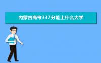 2022内蒙古高考337分能上什么大学,高考337分左右可以上的学校有哪些