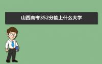 2022山西高考352分能上什么大学,高考352分左右可以上的学校有哪些