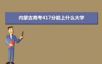 2022内蒙古高考417分能上什么大学,高考417分左右可以上的学校有哪些